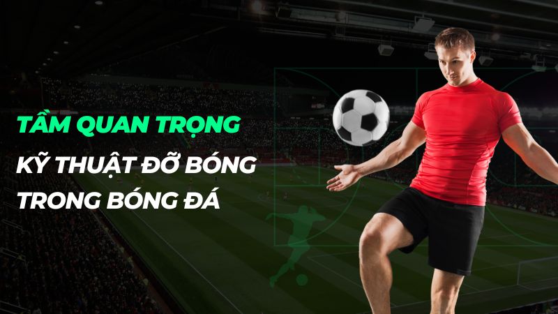 Kỹ thuật đỡ bóng chính xác trong bóng đá