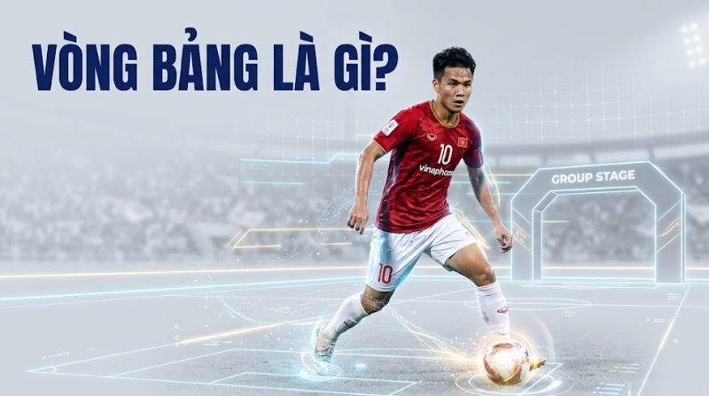 Vòng bảng là gì? Thể thức vòng group stage trong bóng đá